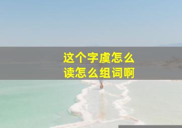 这个字虞怎么读怎么组词啊