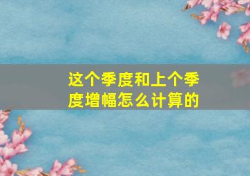 这个季度和上个季度增幅怎么计算的