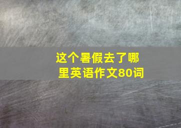 这个暑假去了哪里英语作文80词