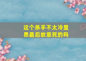 这个杀手不太冷里昂最后故意死的吗