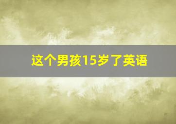 这个男孩15岁了英语