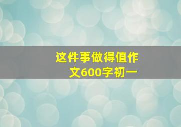 这件事做得值作文600字初一