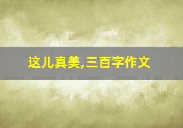 这儿真美,三百字作文