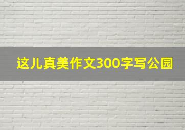 这儿真美作文300字写公园