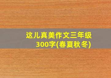 这儿真美作文三年级300字(春夏秋冬)