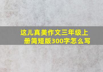 这儿真美作文三年级上册简短版300字怎么写