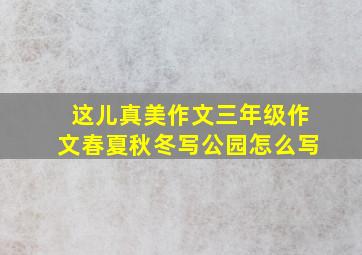 这儿真美作文三年级作文春夏秋冬写公园怎么写