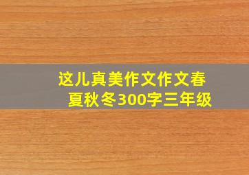 这儿真美作文作文春夏秋冬300字三年级