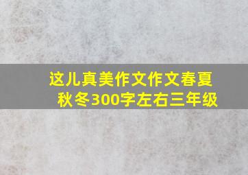 这儿真美作文作文春夏秋冬300字左右三年级