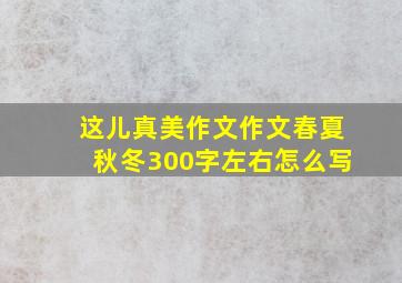 这儿真美作文作文春夏秋冬300字左右怎么写