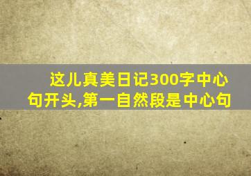 这儿真美日记300字中心句开头,第一自然段是中心句