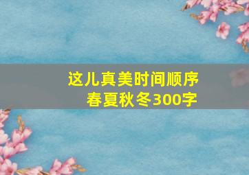 这儿真美时间顺序春夏秋冬300字