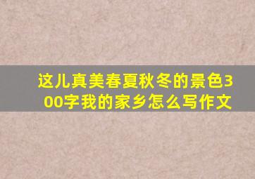 这儿真美春夏秋冬的景色300字我的家乡怎么写作文