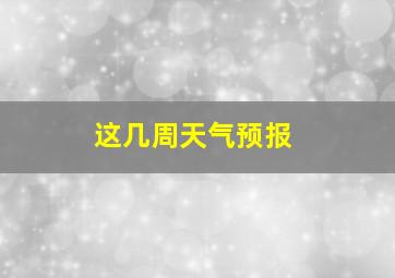 这几周天气预报