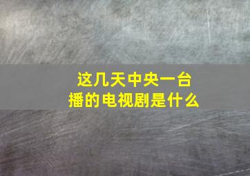 这几天中央一台播的电视剧是什么