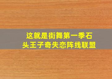 这就是街舞第一季石头王子奇失恋阵线联盟