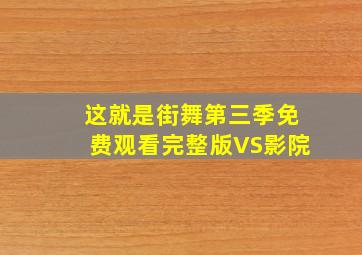 这就是街舞第三季免费观看完整版VS影院