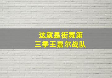 这就是街舞第三季王嘉尔战队