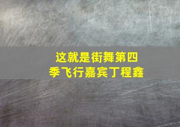 这就是街舞第四季飞行嘉宾丁程鑫