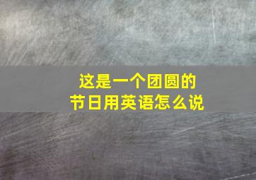 这是一个团圆的节日用英语怎么说