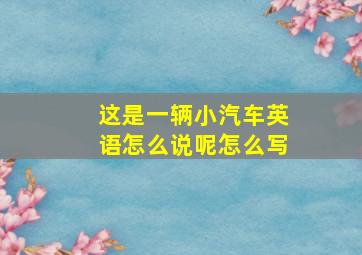 这是一辆小汽车英语怎么说呢怎么写