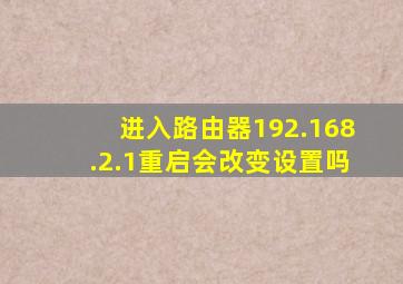 进入路由器192.168.2.1重启会改变设置吗