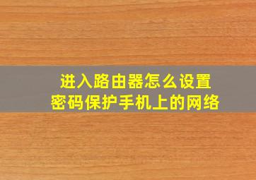 进入路由器怎么设置密码保护手机上的网络