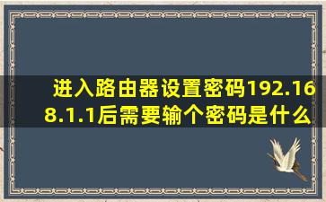 进入路由器设置密码192.168.1.1后需要输个密码是什么