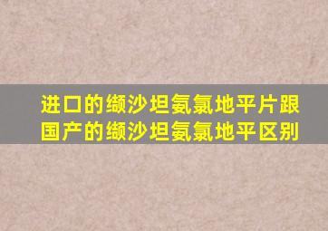 进口的缬沙坦氨氯地平片跟国产的缬沙坦氨氯地平区别