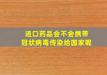 进口药品会不会携带冠状病毒传染给国家呢