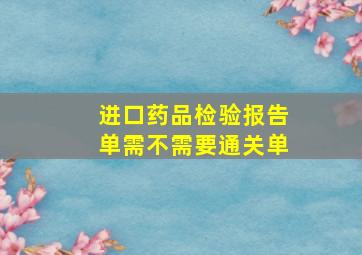 进口药品检验报告单需不需要通关单