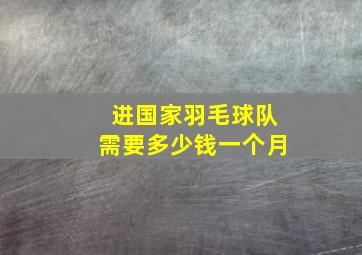 进国家羽毛球队需要多少钱一个月