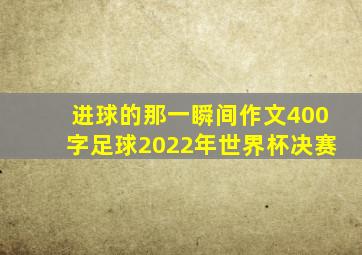 进球的那一瞬间作文400字足球2022年世界杯决赛