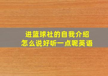 进篮球社的自我介绍怎么说好听一点呢英语