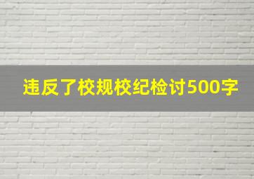 违反了校规校纪检讨500字