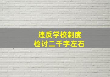 违反学校制度检讨二千字左右