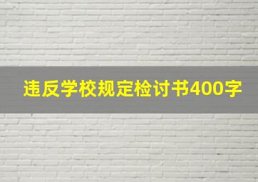 违反学校规定检讨书400字