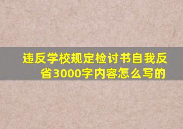 违反学校规定检讨书自我反省3000字内容怎么写的