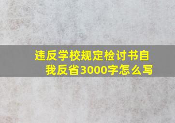 违反学校规定检讨书自我反省3000字怎么写