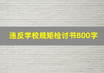 违反学校规矩检讨书800字