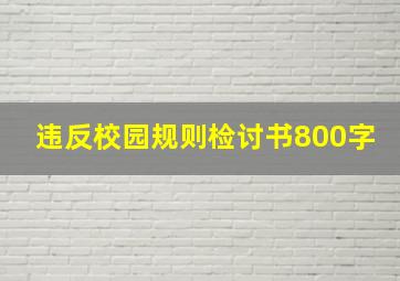 违反校园规则检讨书800字