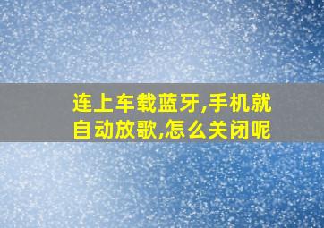 连上车载蓝牙,手机就自动放歌,怎么关闭呢