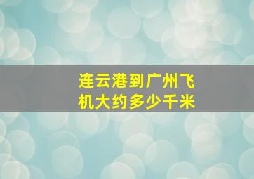 连云港到广州飞机大约多少千米