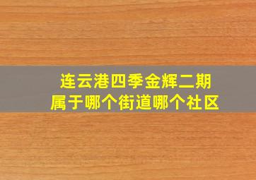 连云港四季金辉二期属于哪个街道哪个社区