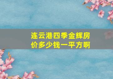 连云港四季金辉房价多少钱一平方啊