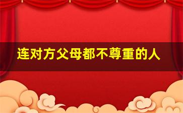 连对方父母都不尊重的人