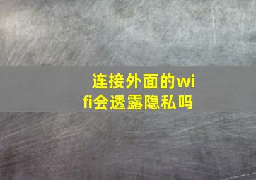 连接外面的wifi会透露隐私吗