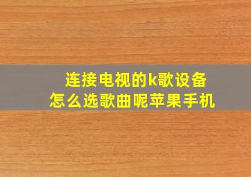 连接电视的k歌设备怎么选歌曲呢苹果手机