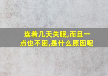 连着几天失眠,而且一点也不困,是什么原因呢