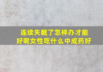 连续失眠了怎样办才能好呢女性吃什么中成药好